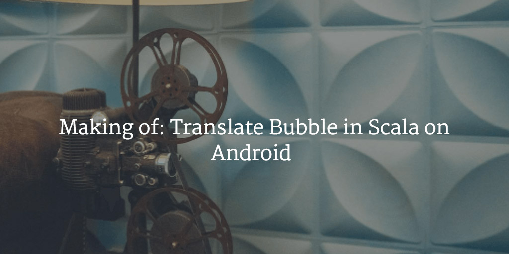 Making of: Translate Bubble in Scala on Android