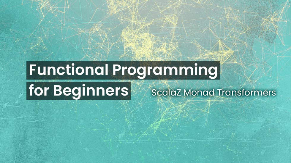 FP for Beginners - II - ScalaZ Monad Transformers
