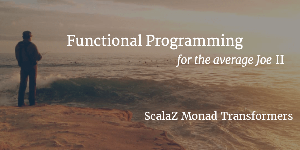 FP for the average Joe - II - ScalaZ Monad Transformers