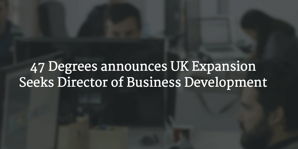 47 Degrees announces UK Expansion and seeks Director of Business Development 