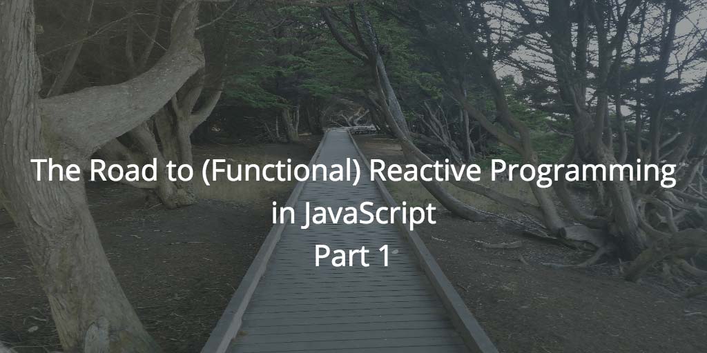 The Road to (Functional) Reactive Programming in JavaScript, Part 1