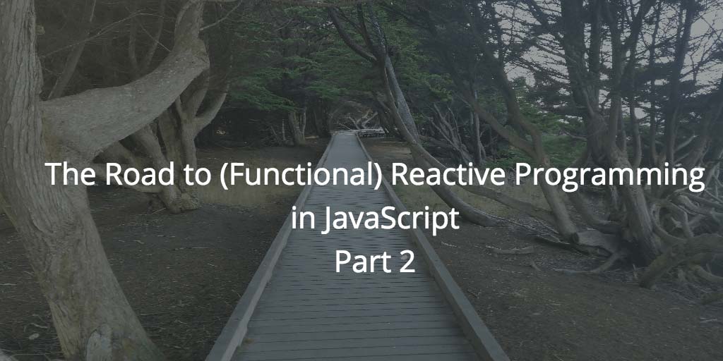 The Road to (Functional) Reactive Programming in JavaScript, Part 2