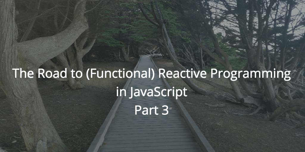 The Road to (Functional) Reactive Programming in JavaScript, Part 3