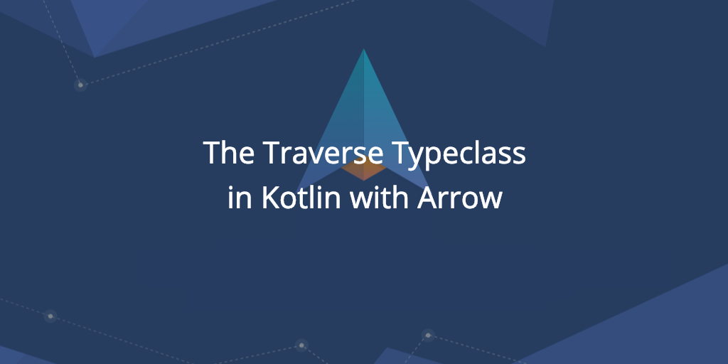 The Traverse Typeclass: Use cases in Kotlin with Arrow