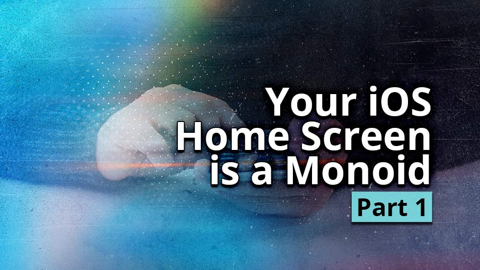 Your iOS Home Screen is a Monoid - Part 1