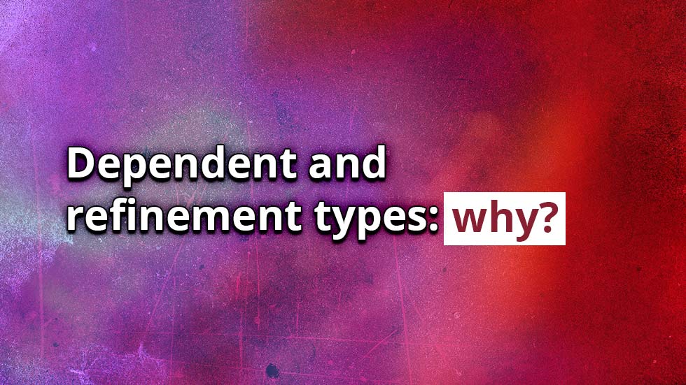 Dependent and refinement types: why?
