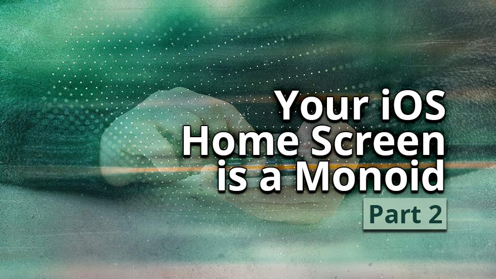 Your iOS Home Screen is a Monoid - Part 2