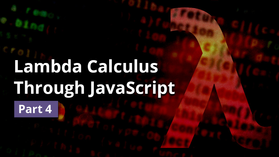 Lambda calculus through JavaScript, part 4