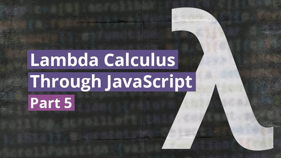 Lambda calculus through JavaScript, part 5