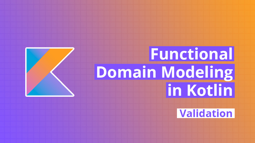 Functional Domain Modeling in Kotlin - Validation