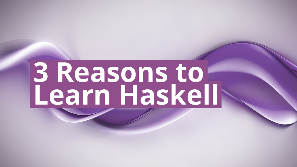 Three Reasons to Learn Haskell