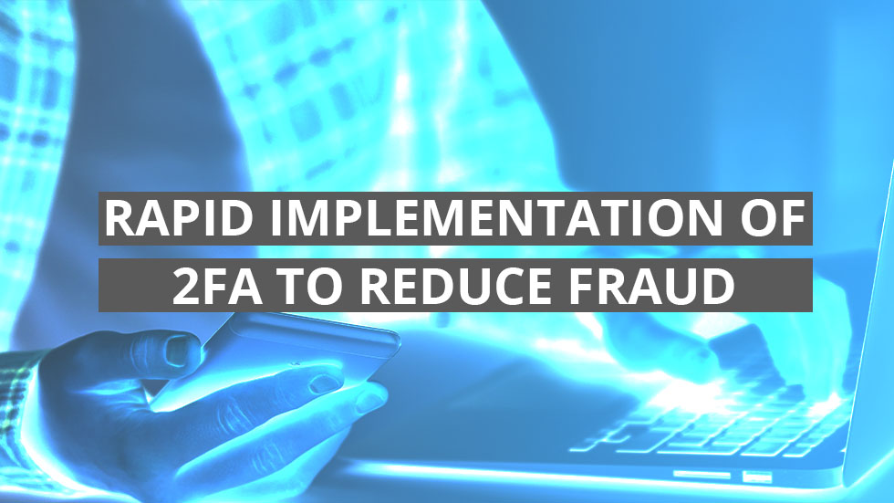 Rapid implementation of two-factor authentication to reduce fraud