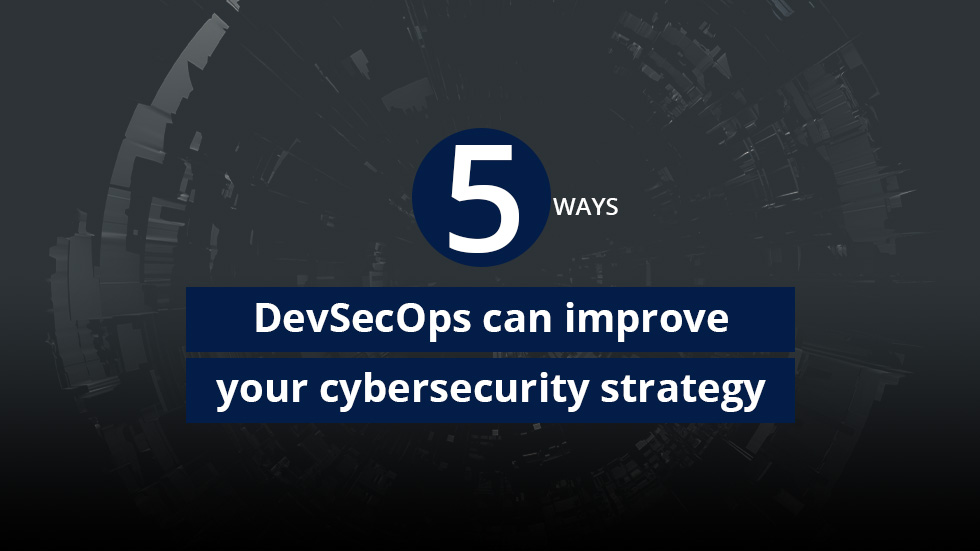 5 ways DevSecOps can improve your cybersecurity strategy
