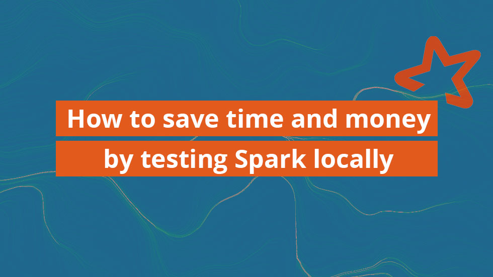How to save time and money by testing Spark locally