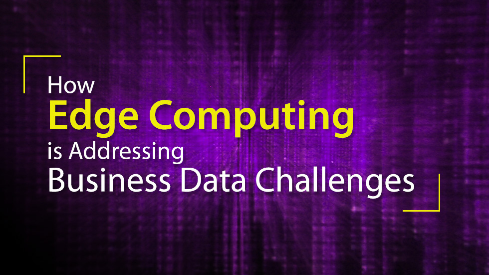 How Edge Computing is Addressing Business Data Challenges